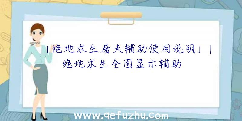 「绝地求生屠夫辅助使用说明」|绝地求生全图显示辅助